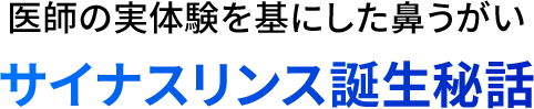 医師の実体験を基にした⿐うがい サイナンスリンス誕生秘話